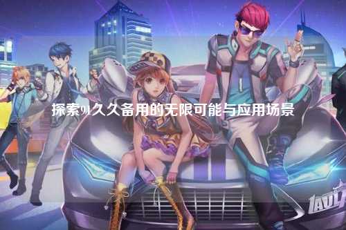 探索91久久备用的无限可能与应用场景