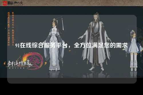 91在线综合服务平台，全方位满足您的需求