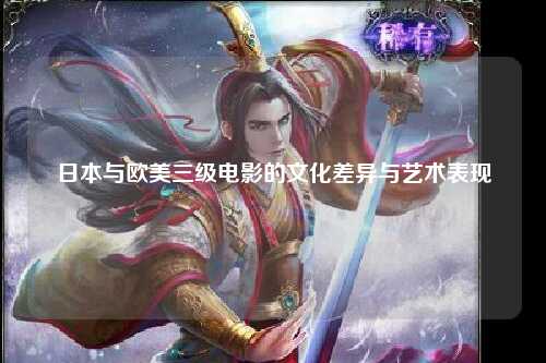 日本与欧美三级电影的文化差异与艺术表现