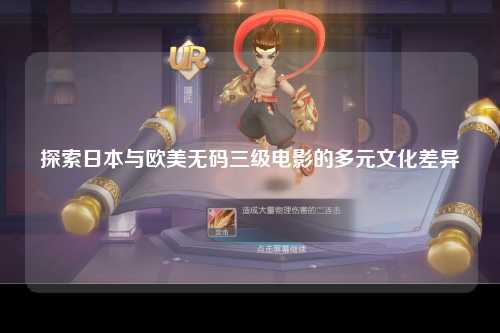 探索日本与欧美无码三级电影的多元文化差异