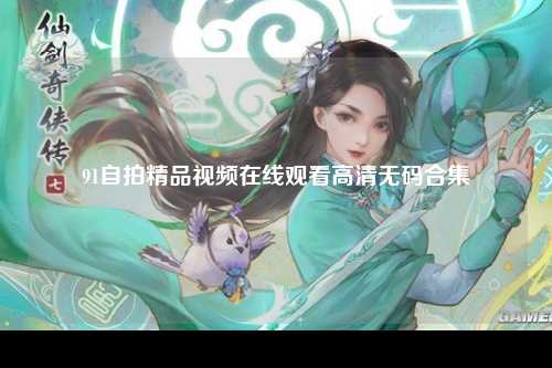 91自拍精品视频在线观看高清无码合集