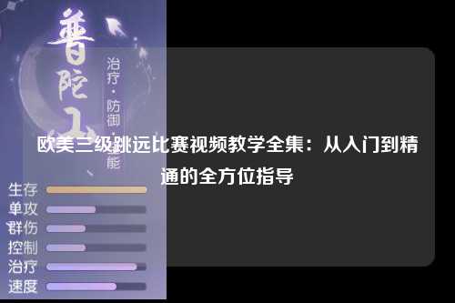欧美三级跳远比赛视频教学全集：从入门到精通的全方位指导