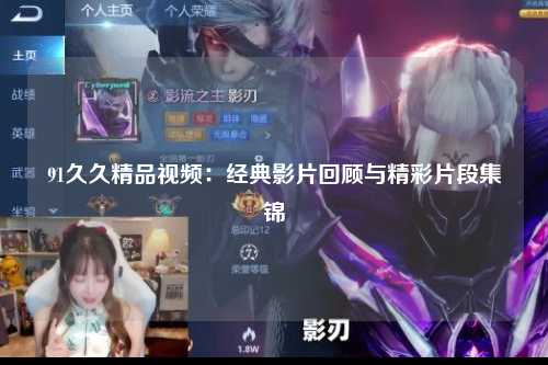 91久久精品视频：经典影片回顾与精彩片段集锦