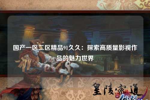 国产一区二区精品91久久：探索高质量影视作品的魅力世界