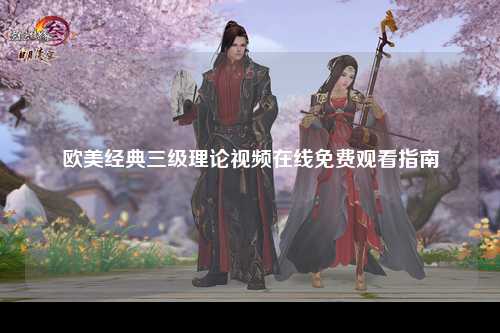 欧美经典三级理论视频在线免费观看指南