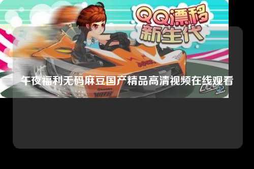 午夜福利无码麻豆国产精品高清视频在线观看