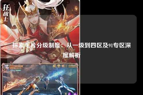 探索毛片分级制度：从一级到四区及91专区深度解析