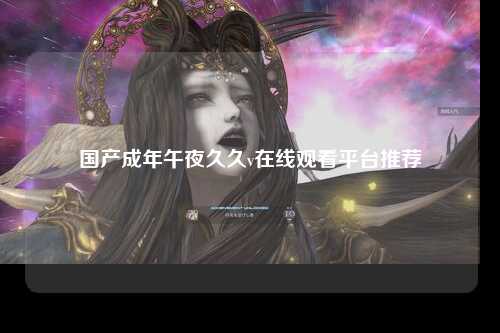 国产成年午夜久久v在线观看平台推荐
