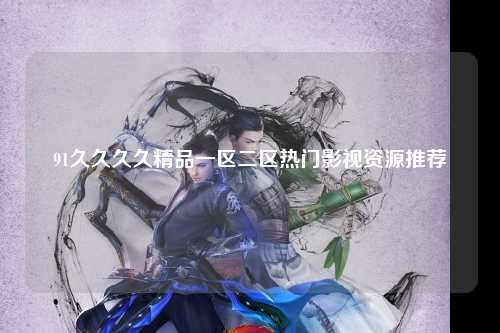 91久久久久精品一区二区热门影视资源推荐