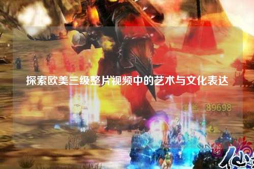 探索欧美三级整片视频中的艺术与文化表达