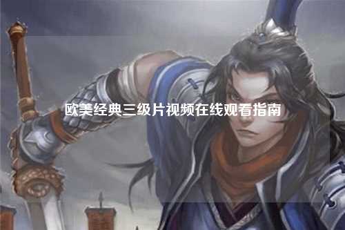 欧美经典三级片视频在线观看指南