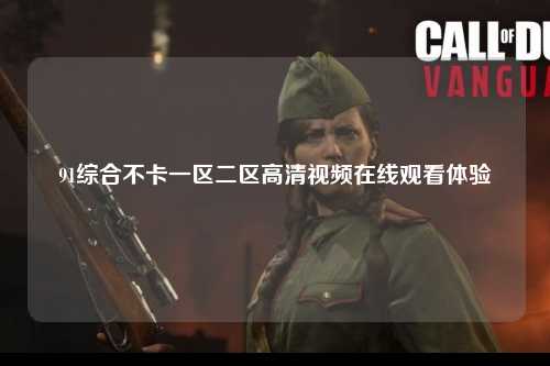91综合不卡一区二区高清视频在线观看体验