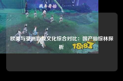 欧美与亚洲影视文化综合对比：国产仙综林探析