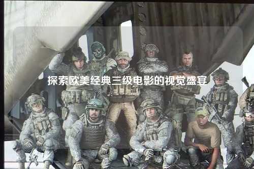 探索欧美经典三级电影的视觉盛宴