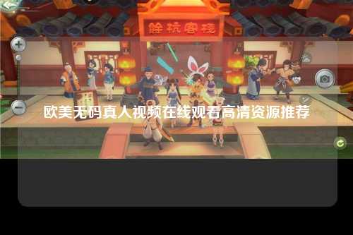 欧美无码真人视频在线观看高清资源推荐