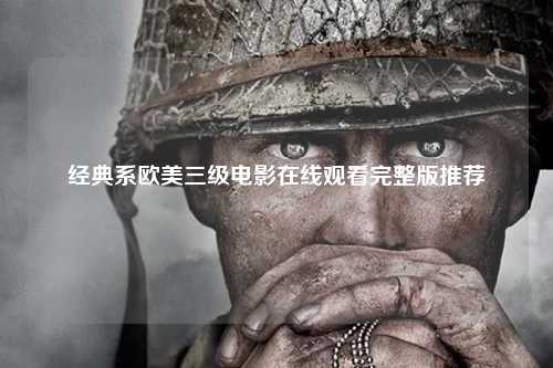 经典系欧美三级电影在线观看完整版推荐