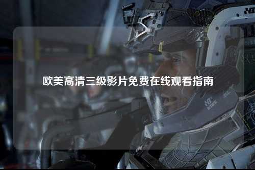 欧美高清三级影片免费在线观看指南