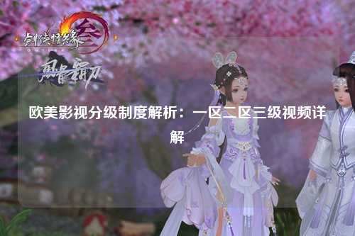 欧美影视分级制度解析：一区二区三级视频详解