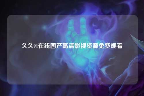 久久91在线国产高清影视资源免费观看