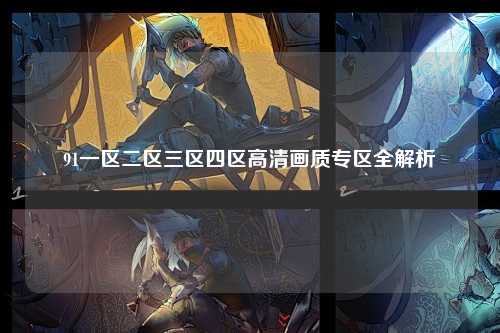 91一区二区三区四区高清画质专区全解析