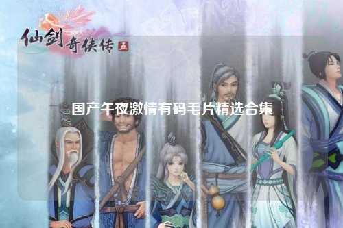 国产午夜激情有码毛片精选合集