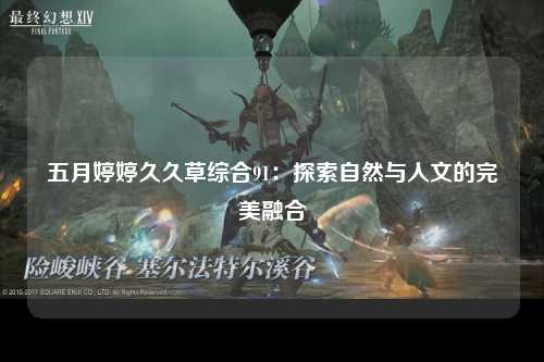 五月婷婷久久草综合91：探索自然与人文的完美融合