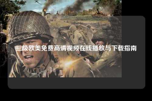 三级欧美免费高清视频在线播放与下载指南