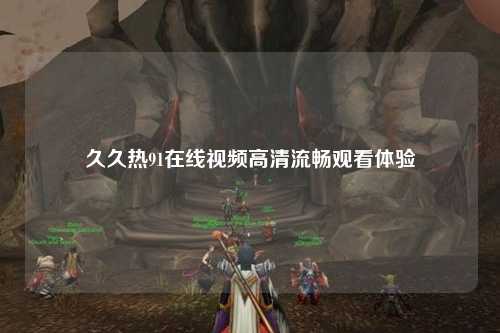 久久热91在线视频高清流畅观看体验