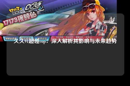 久久91超碰cop：深入解析其影响与未来趋势