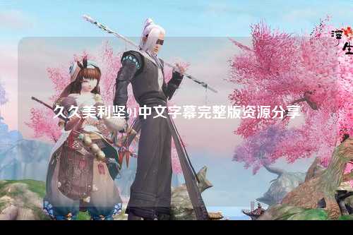 久久美利坚91中文字幕完整版资源分享