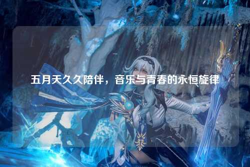 五月天久久陪伴，音乐与青春的永恒旋律