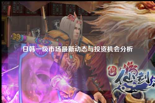 日韩一级市场最新动态与投资机会分析