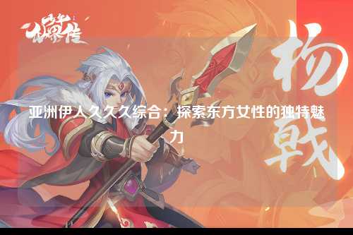 亚洲伊人久久久综合：探索东方女性的独特魅力