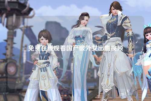 免费在线观看国产破外女出血视频
