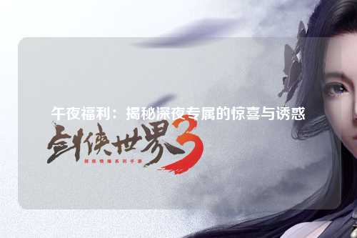 午夜福利：揭秘深夜专属的惊喜与诱惑
