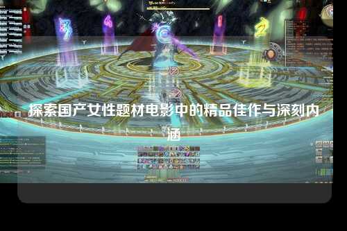 探索国产女性题材电影中的精品佳作与深刻内涵