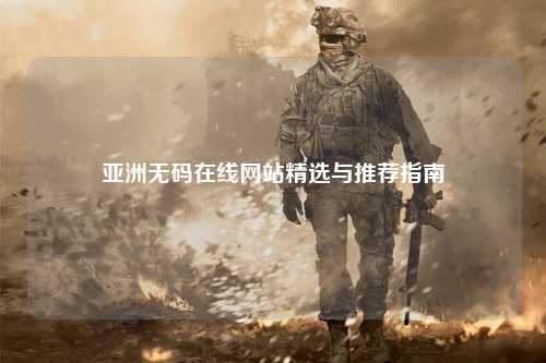 亚洲无码在线网站精选与推荐指南