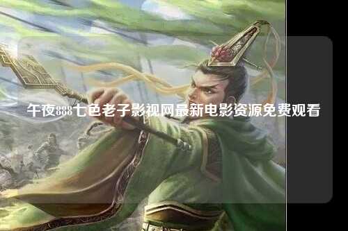 午夜888七色老子影视网最新电影资源免费观看