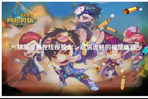 91精品视频在线观看777：高清流畅的视觉盛宴