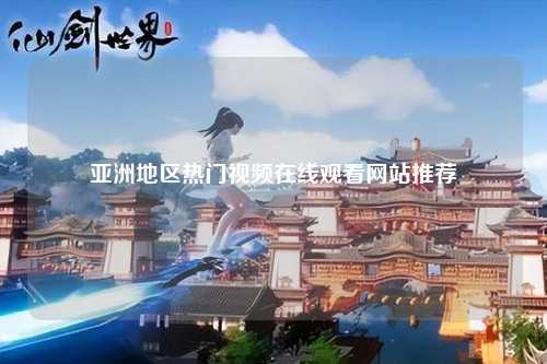 亚洲地区热门视频在线观看网站推荐