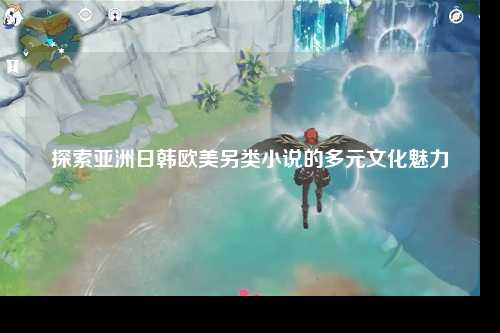 探索亚洲日韩欧美另类小说的多元文化魅力