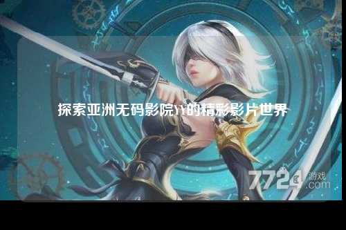 探索亚洲无码影院YY的精彩影片世界