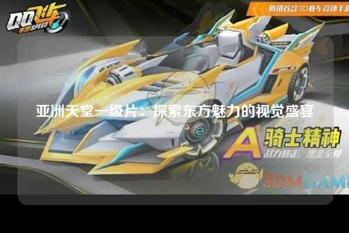 亚洲天堂一级片：探索东方魅力的视觉盛宴