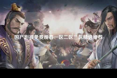 国产影视免费观看一区二区三区精选推荐