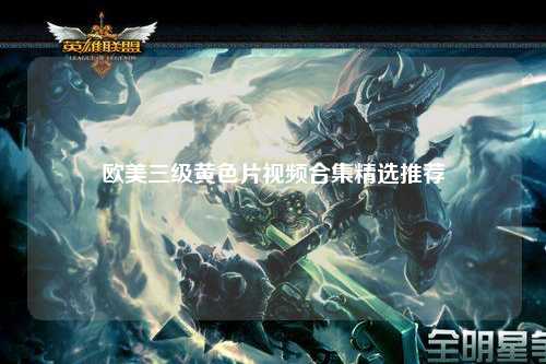 欧美三级黄色片视频合集精选推荐