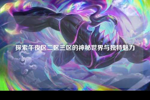 探索午夜区二区三区的神秘世界与独特魅力