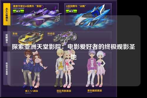 探索亚洲天堂影院：电影爱好者的终极观影圣地