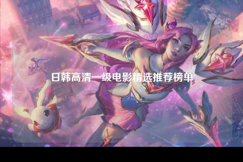 日韩高清一级电影精选推荐榜单