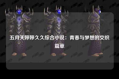 五月天婷婷久久综合小说：青春与梦想的交织篇章