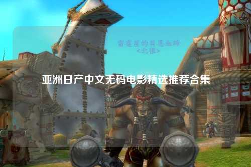 亚洲日产中文无码电影精选推荐合集